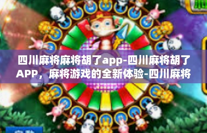 四川麻将麻将胡了app-四川麻将胡了APP，麻将游戏的全新体验-四川麻将麻将胡了app