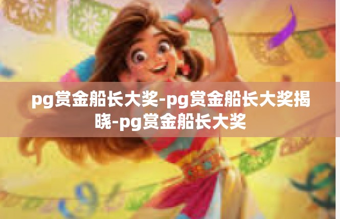 pg赏金船长大奖-pg赏金船长大奖揭晓-pg赏金船长大奖