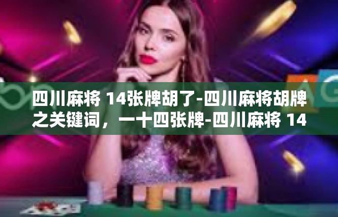 四川麻将 14张牌胡了-四川麻将胡牌之关键词，一十四张牌-四川麻将 14张牌胡了