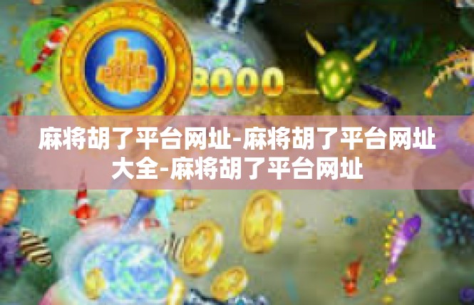 麻将胡了平台网址-麻将胡了平台网址大全-麻将胡了平台网址