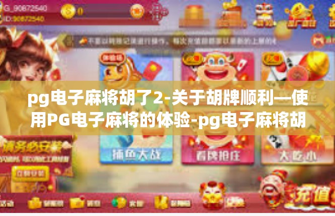 pg电子麻将胡了2-关于胡牌顺利—使用PG电子麻将的体验-pg电子麻将胡了2