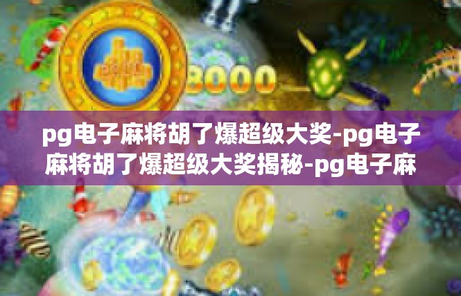 pg电子麻将胡了爆超级大奖-pg电子麻将胡了爆超级大奖揭秘-pg电子麻将胡了爆超级大奖