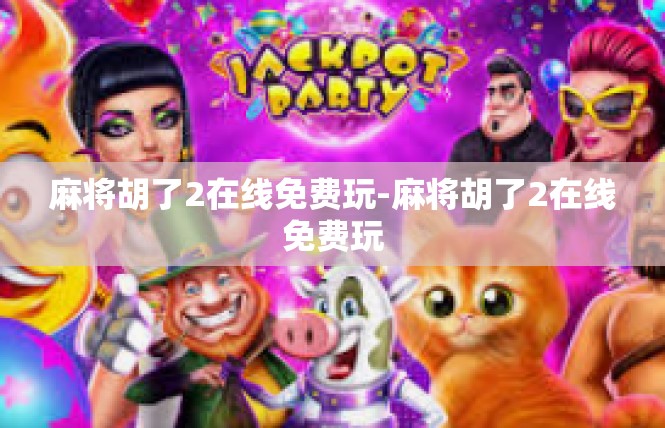麻将胡了2在线免费玩-麻将胡了2在线免费玩