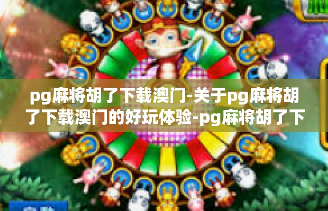 pg麻将胡了下载澳门-关于pg麻将胡了下载澳门的好玩体验-pg麻将胡了下载澳门