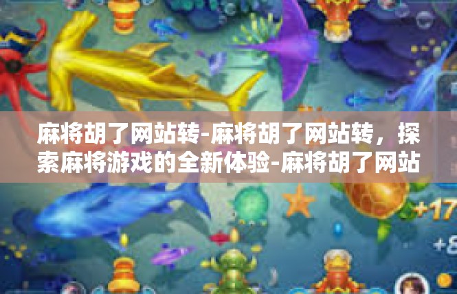麻将胡了网站转-麻将胡了网站转，探索麻将游戏的全新体验-麻将胡了网站转