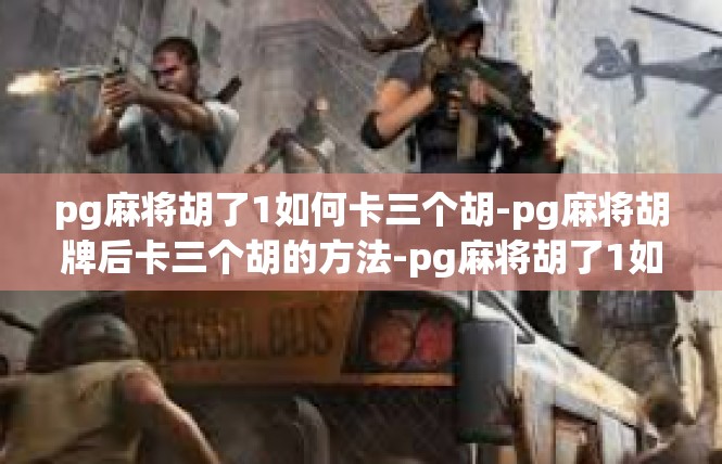pg麻将胡了1如何卡三个胡-pg麻将胡牌后卡三个胡的方法-pg麻将胡了1如何卡三个胡