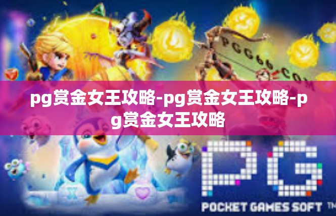 pg赏金女王攻略-pg赏金女王攻略-pg赏金女王攻略