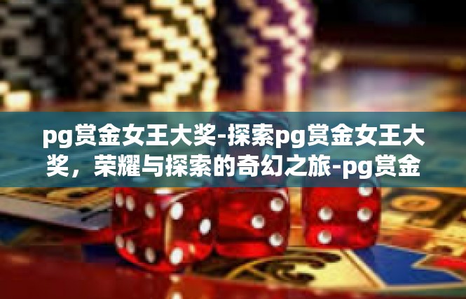 pg赏金女王大奖-探索pg赏金女王大奖，荣耀与探索的奇幻之旅-pg赏金女王大奖