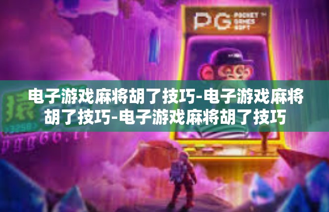 电子游戏麻将胡了技巧-电子游戏麻将胡了技巧-电子游戏麻将胡了技巧