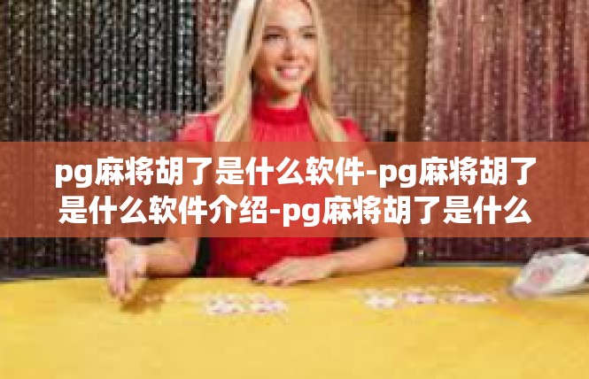 pg麻将胡了是什么软件-pg麻将胡了是什么软件介绍-pg麻将胡了是什么软件