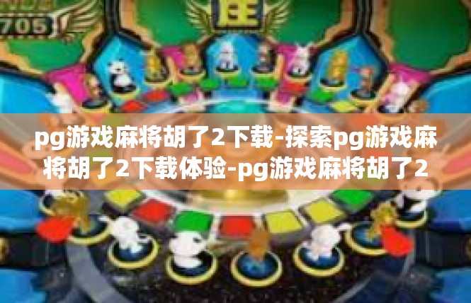 pg游戏麻将胡了2下载-探索pg游戏麻将胡了2下载体验-pg游戏麻将胡了2下载
