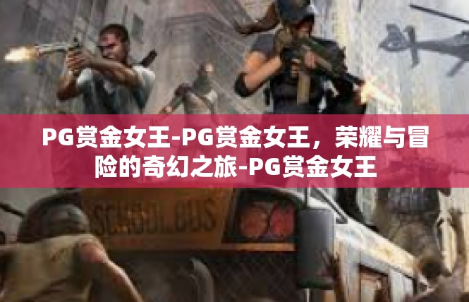 PG赏金女王-PG赏金女王，荣耀与冒险的奇幻之旅-PG赏金女王