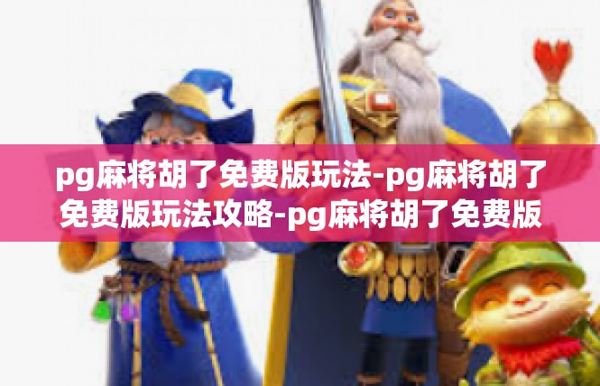 pg麻将胡了免费版玩法-pg麻将胡了免费版玩法攻略-pg麻将胡了免费版玩法