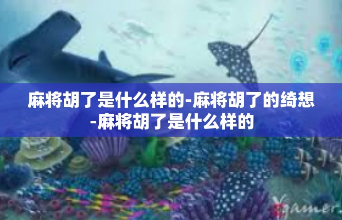 麻将胡了是什么样的-麻将胡了的绮想-麻将胡了是什么样的