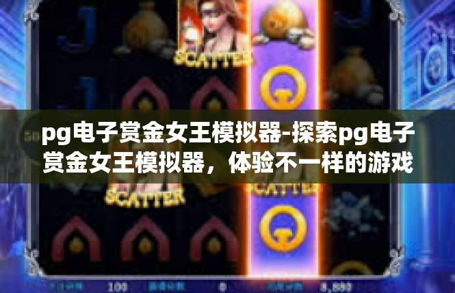 pg电子赏金女王模拟器-探索pg电子赏金女王模拟器，体验不一样的游戏世界-pg电子赏金女王模拟器