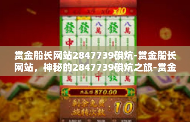 赏金船长网站2847739碘炕-赏金船长网站，神秘的2847739碘炕之旅-赏金船长网站2847739碘炕