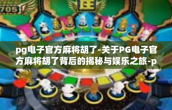 pg电子官方麻将胡了-关于PG电子官方麻将胡了背后的揭秘与娱乐之旅-pg电子官方麻将胡了