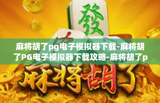 麻将胡了pg电子模拟器下载-麻将胡了PG电子模拟器下载攻略-麻将胡了pg电子模拟器下载