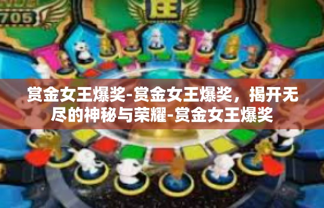 赏金女王爆奖-赏金女王爆奖，揭开无尽的神秘与荣耀-赏金女王爆奖