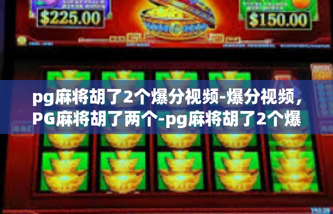 pg麻将胡了2个爆分视频-爆分视频，PG麻将胡了两个-pg麻将胡了2个爆分视频