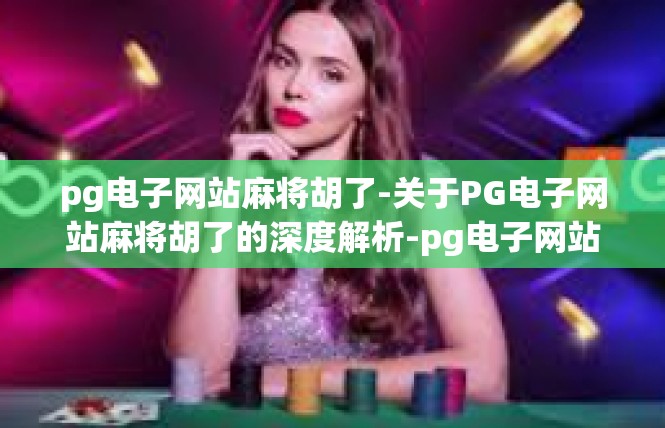 pg电子网站麻将胡了-关于PG电子网站麻将胡了的深度解析-pg电子网站麻将胡了