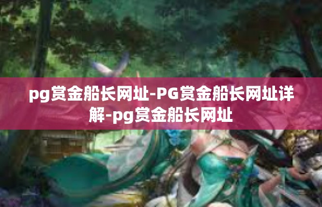 pg赏金船长网址-PG赏金船长网址详解-pg赏金船长网址