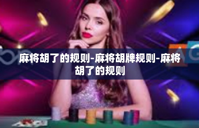 麻将胡了的规则-麻将胡牌规则-麻将胡了的规则