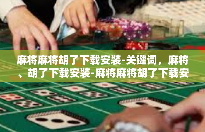 麻将麻将胡了下载安装-关键词，麻将、胡了下载安装-麻将麻将胡了下载安装