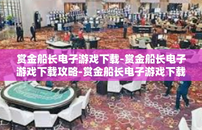 赏金船长电子游戏下载-赏金船长电子游戏下载攻略-赏金船长电子游戏下载