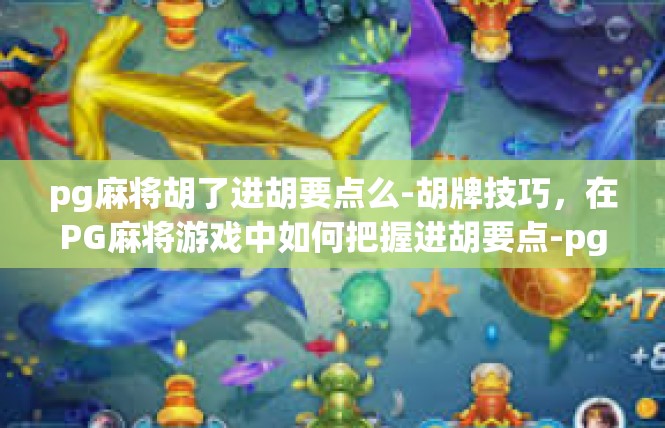 pg麻将胡了进胡要点么-胡牌技巧，在PG麻将游戏中如何把握进胡要点-pg麻将胡了进胡要点么