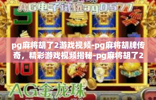 pg麻将胡了2游戏视频-pg麻将胡牌传奇，精彩游戏视频揭秘-pg麻将胡了2游戏视频