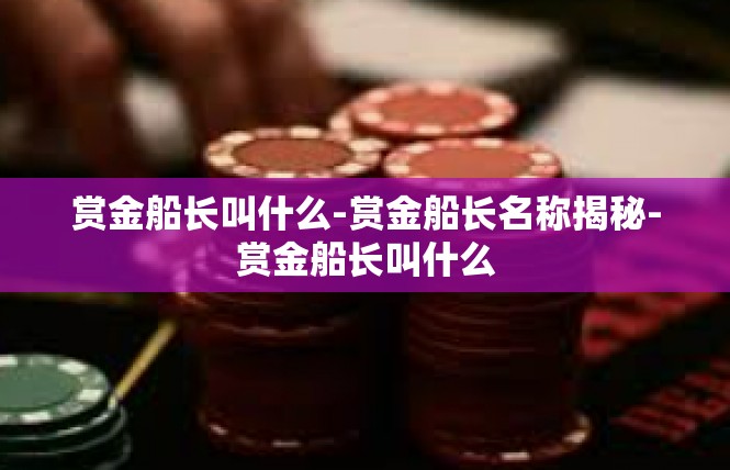 赏金船长叫什么-赏金船长名称揭秘-赏金船长叫什么