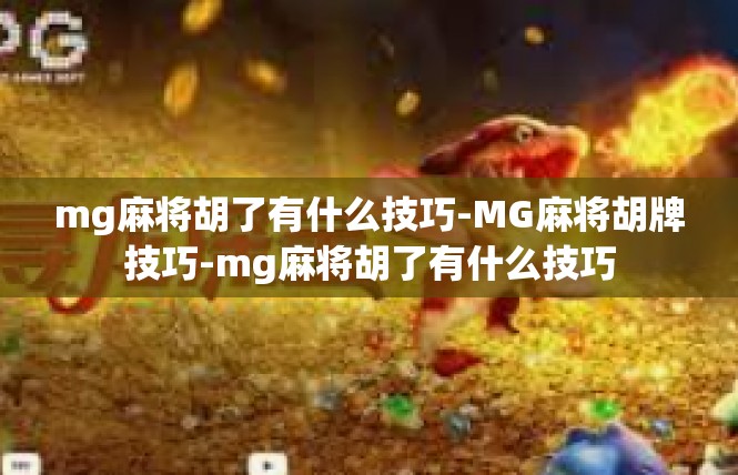 mg麻将胡了有什么技巧-MG麻将胡牌技巧-mg麻将胡了有什么技巧
