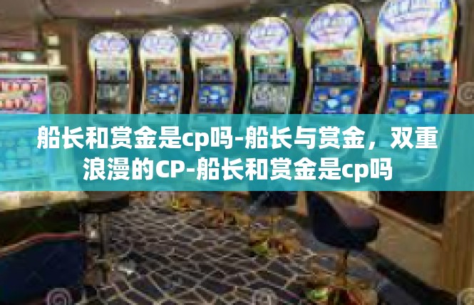 船长和赏金是cp吗-船长与赏金，双重浪漫的CP-船长和赏金是cp吗