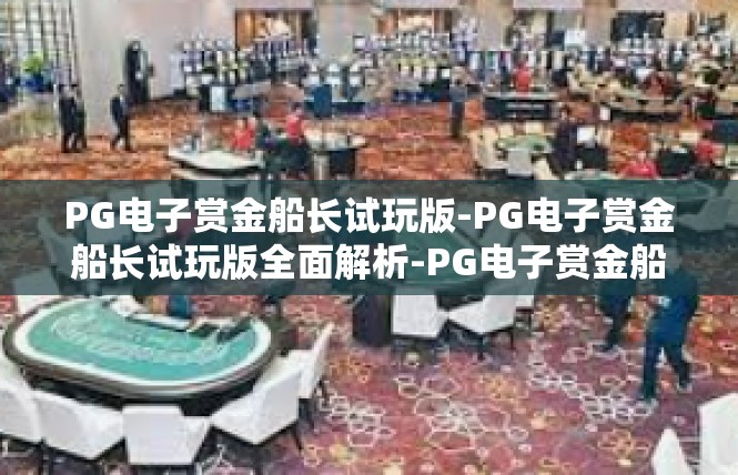 PG电子赏金船长试玩版-PG电子赏金船长试玩版全面解析-PG电子赏金船长试玩版