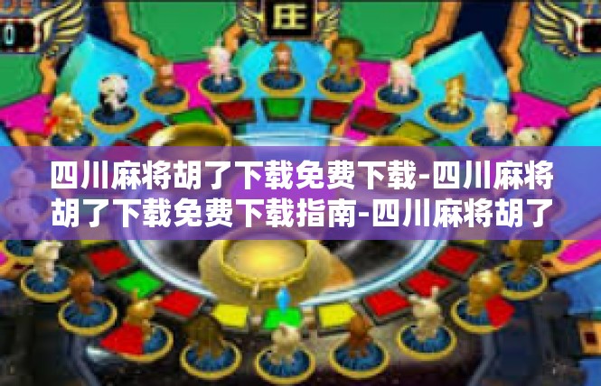 四川麻将胡了下载免费下载-四川麻将胡了下载免费下载指南-四川麻将胡了下载免费下载