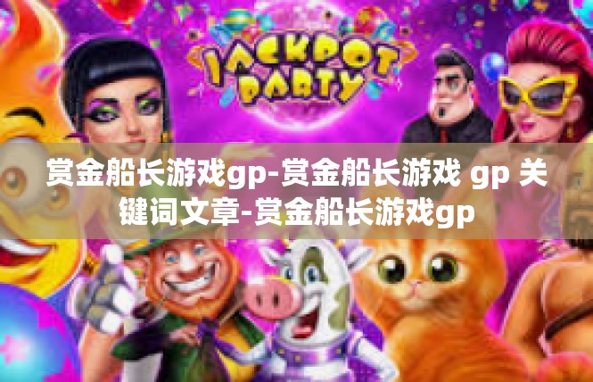 赏金船长游戏gp-赏金船长游戏 gp 关键词文章-赏金船长游戏gp