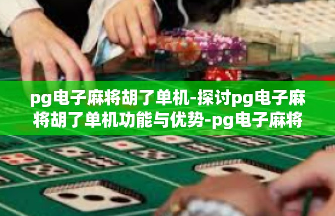 pg电子麻将胡了单机-探讨pg电子麻将胡了单机功能与优势-pg电子麻将胡了单机