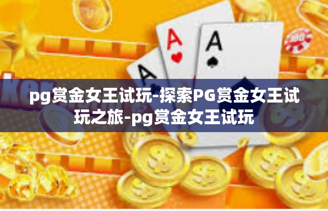 pg赏金女王试玩-探索PG赏金女王试玩之旅-pg赏金女王试玩