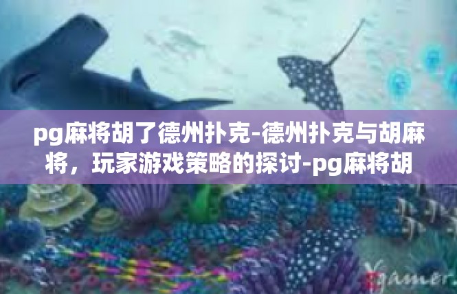 pg麻将胡了德州扑克-德州扑克与胡麻将，玩家游戏策略的探讨-pg麻将胡了德州扑克