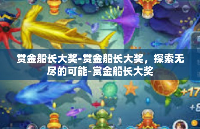 赏金船长大奖-赏金船长大奖，探索无尽的可能-赏金船长大奖