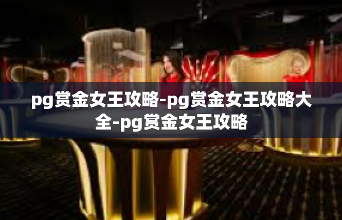 pg赏金女王攻略-pg赏金女王攻略大全-pg赏金女王攻略