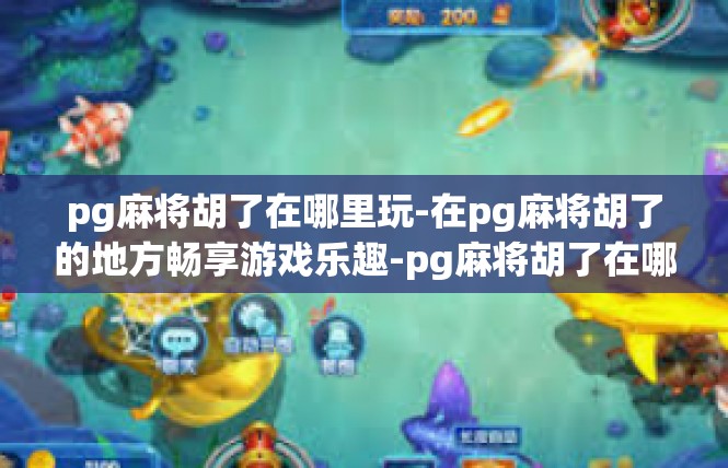 pg麻将胡了在哪里玩-在pg麻将胡了的地方畅享游戏乐趣-pg麻将胡了在哪里玩