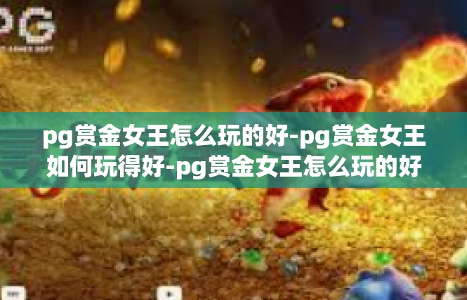 pg赏金女王怎么玩的好-pg赏金女王如何玩得好-pg赏金女王怎么玩的好