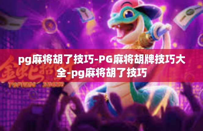 pg麻将胡了技巧-PG麻将胡牌技巧大全-pg麻将胡了技巧