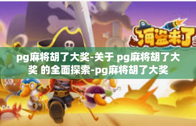 pg麻将胡了大奖-关于 pg麻将胡了大奖 的全面探索-pg麻将胡了大奖