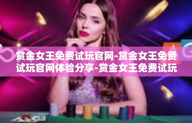 赏金女王免费试玩官网-赏金女王免费试玩官网体验分享-赏金女王免费试玩官网