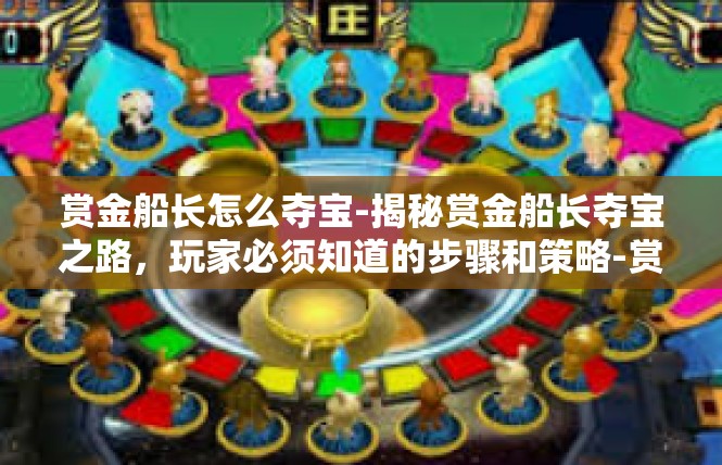 赏金船长怎么夺宝-揭秘赏金船长夺宝之路，玩家必须知道的步骤和策略-赏金船长怎么夺宝