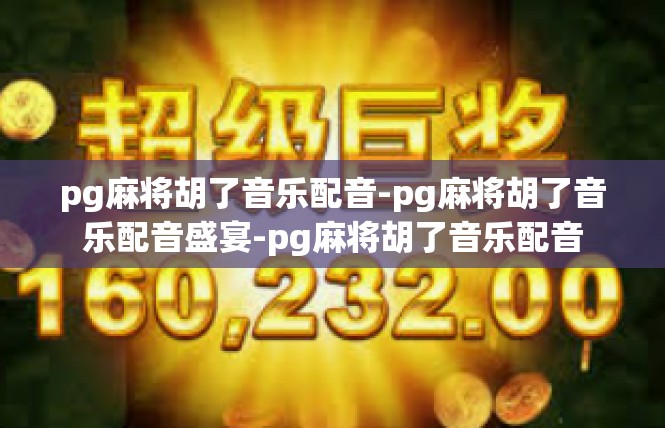 pg麻将胡了音乐配音-pg麻将胡了音乐配音盛宴-pg麻将胡了音乐配音