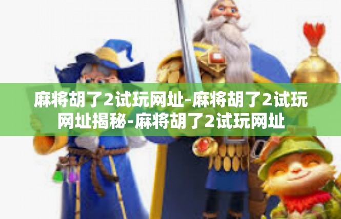 麻将胡了2试玩网址-麻将胡了2试玩网址揭秘-麻将胡了2试玩网址